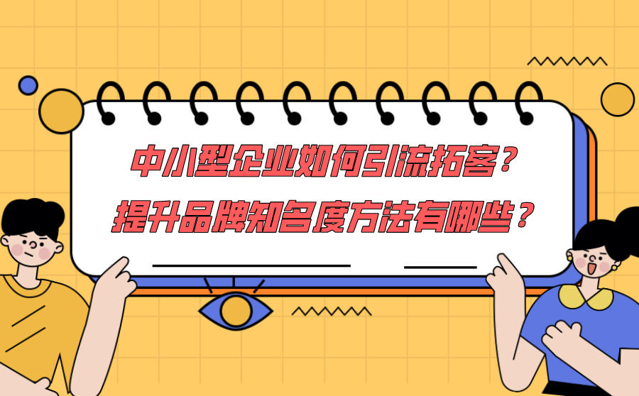 中小型企业如何引流拓客？提升品牌知名度方法有哪些？