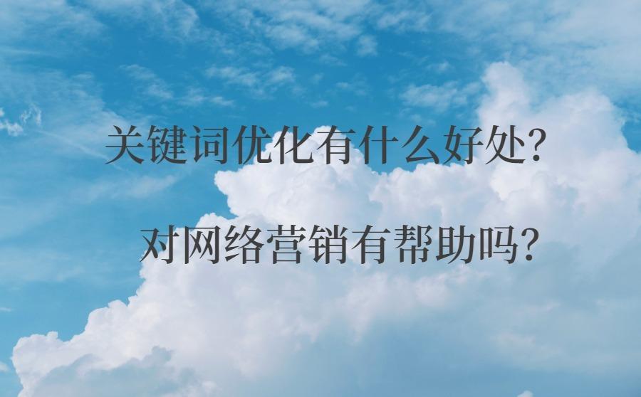 关键词优化有什么好处?对网络营销有帮助吗?