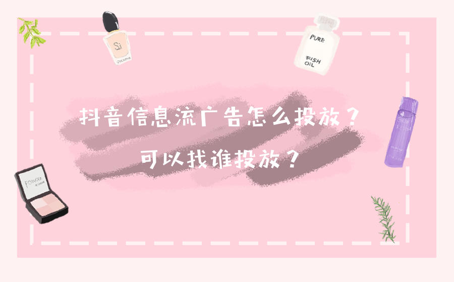 抖音信息流广告怎么投放?可以找谁投放?