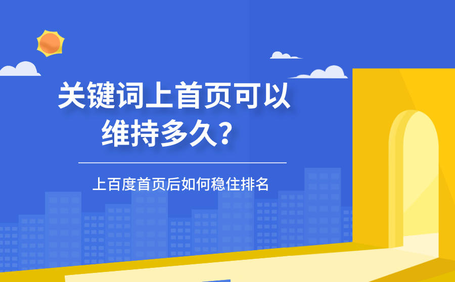 关键词上首页可以维持多久？上百度首页后如何稳住排名？