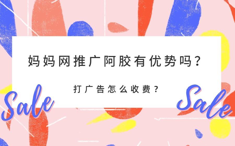妈妈网推广阿胶有优势吗？打广告怎么收费的？