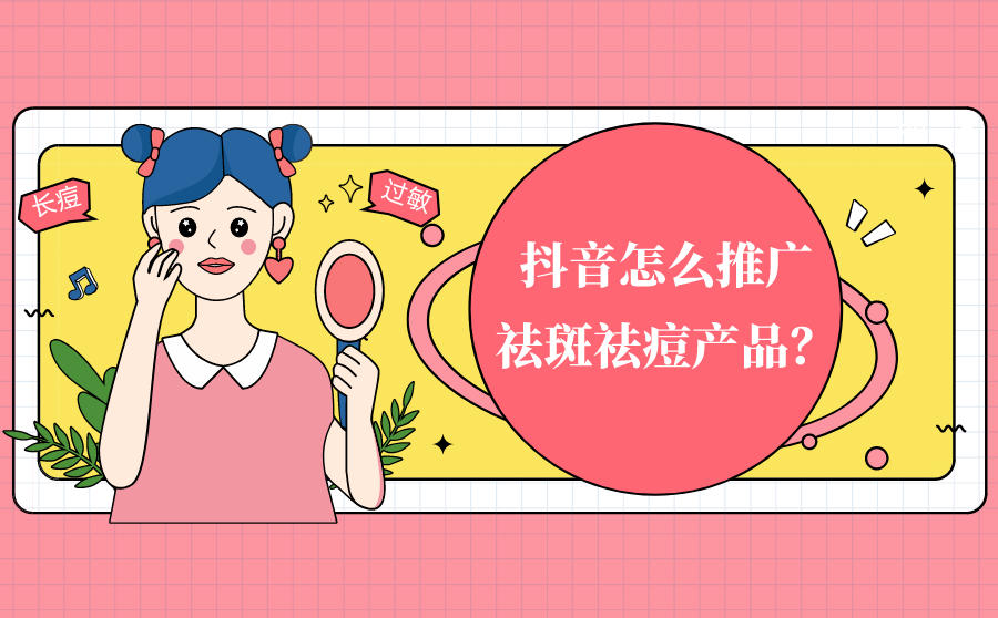 抖音怎么推广祛斑祛痘产品？如何做好引流推广？