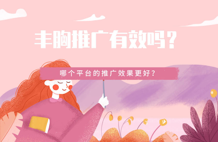 丰胸推广有效吗？哪个平台的推广效果更好？