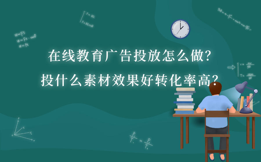 在线教育广告投放怎么做？投什么素材效果好转化率高？