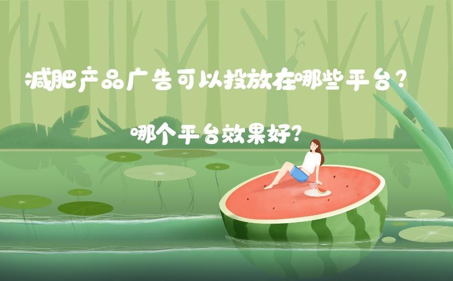 减肥产品广告可以投放在哪些平台？哪个平台效果好？