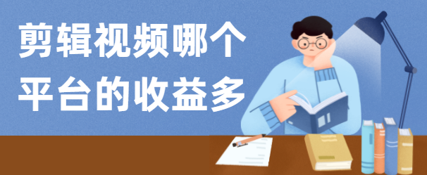 刚开始做自媒体视频剪辑,一定要了解的三大收益平台(超详细)