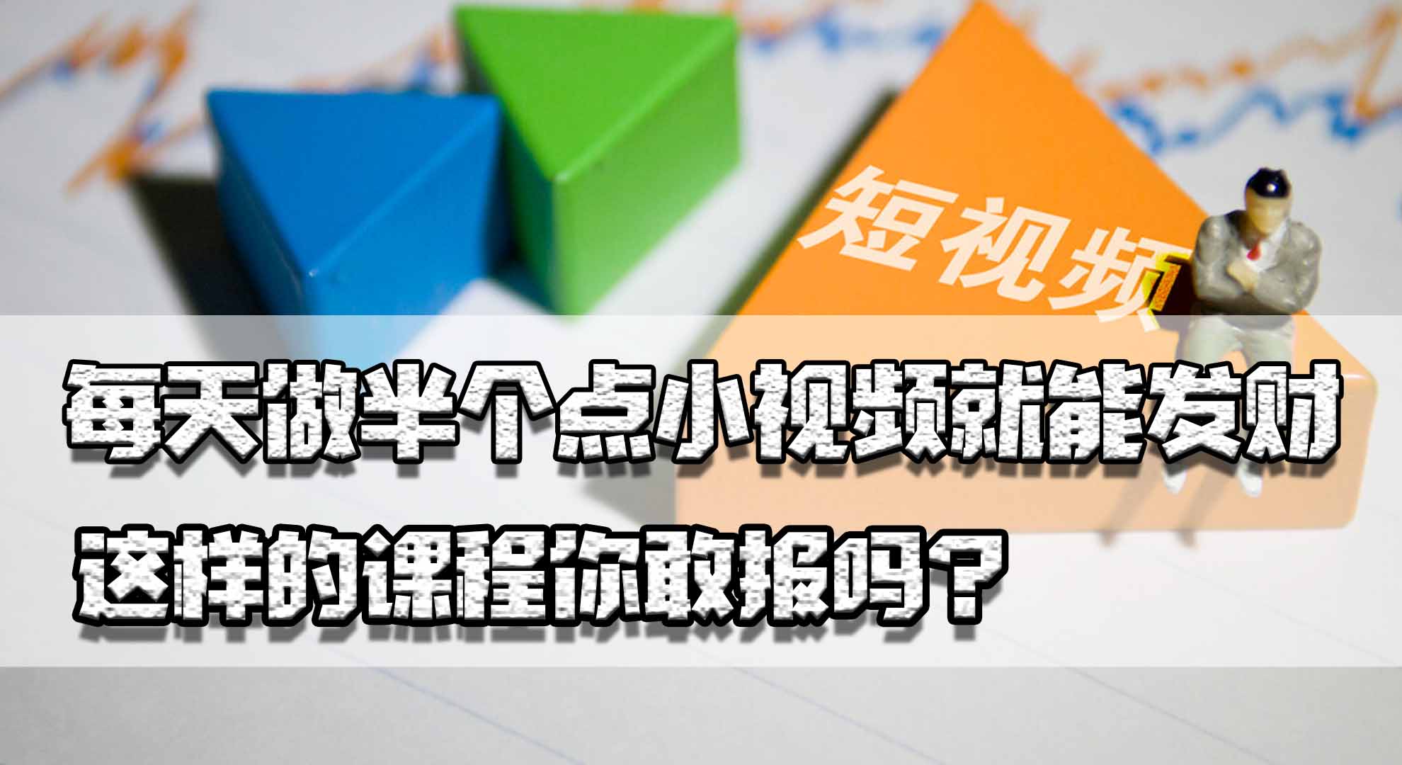 不出镜不写稿,每天做半个点小视频就能发财,这样的课程你敢报吗