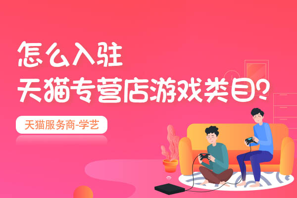 怎么入驻淘宝游戏专营（天猫手游专营店怎么审批）(1)